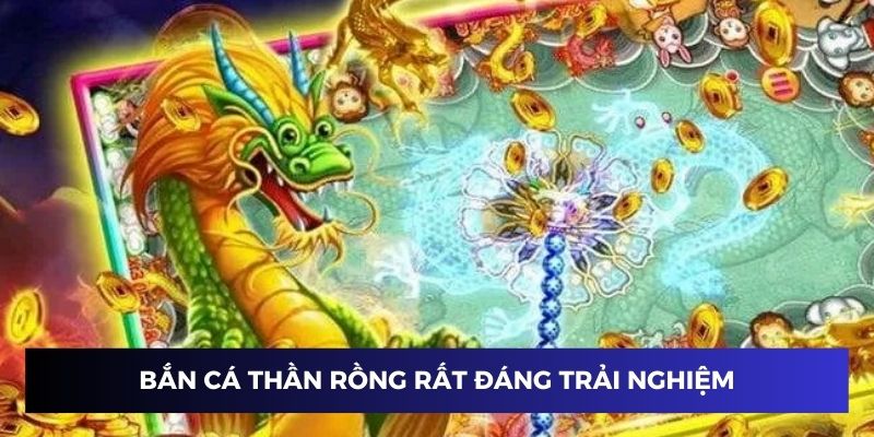 Bắn cá thần rồng rất đáng trải nghiệm