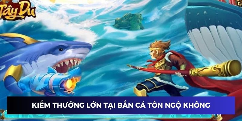 Kiếm thưởng khủng tại săn cá tôn ngộ không